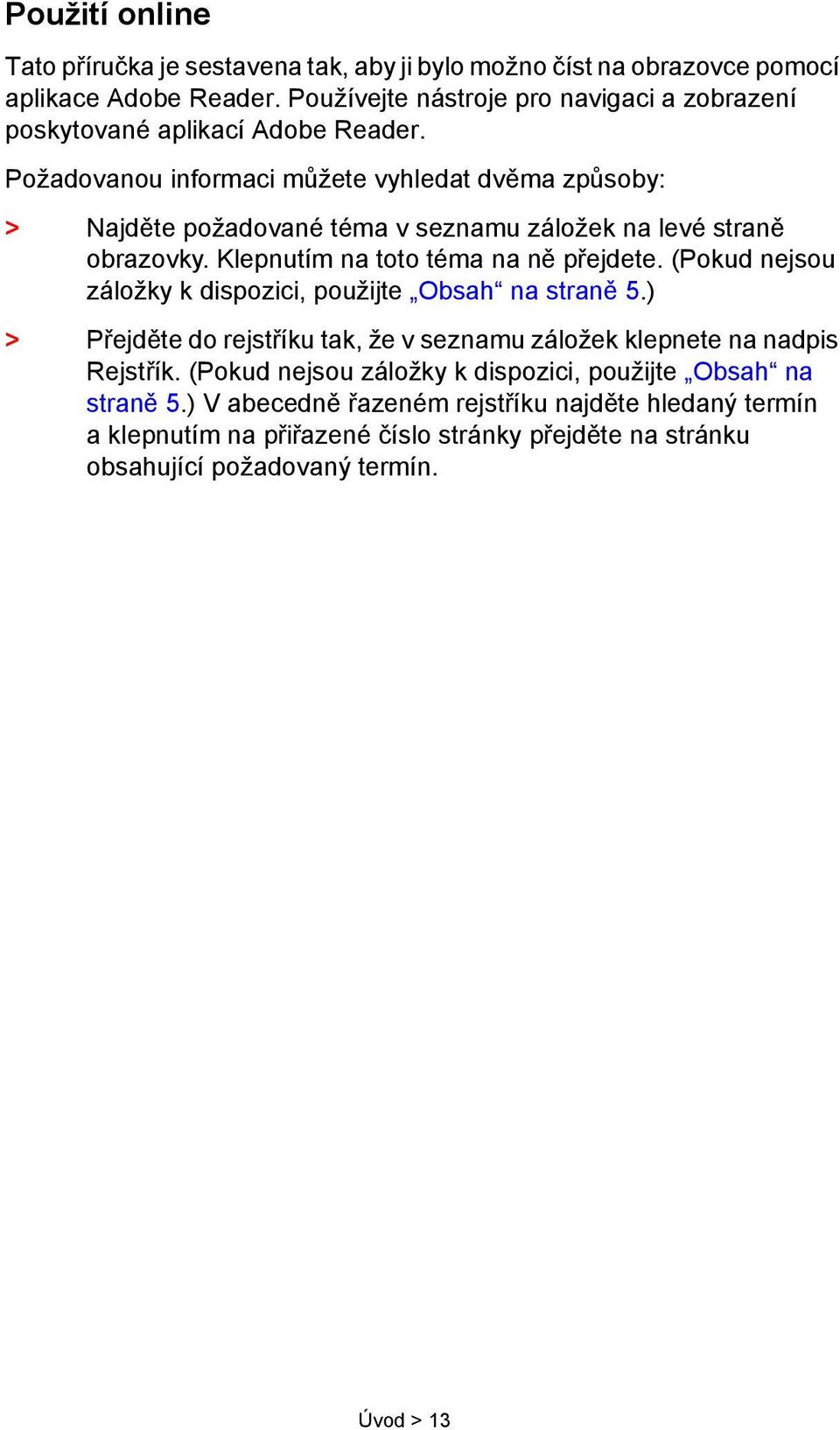 Požadovanou informaci můžete vyhledat dvěma způsoby: > Najděte požadované téma v seznamu záložek na levé straně obrazovky. Klepnutím na toto téma na ně přejdete.