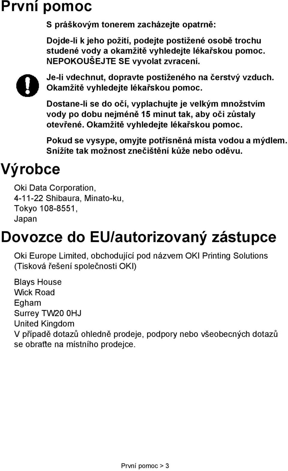 Dostane-li se do očí, vyplachujte je velkým množstvím vody po dobu nejméně 15 minut tak, aby oči zůstaly otevřené. Okamžitě vyhledejte lékařskou pomoc.