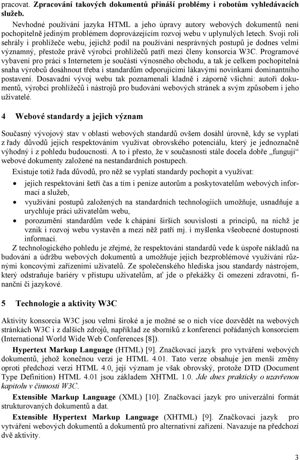 Svoji roli sehrály i prohlížeče webu, jejichž podíl na používání nesprávných postupů je dodnes velmi významný, přestože právě výrobci prohlížečů patří mezi členy konsorcia W3C.