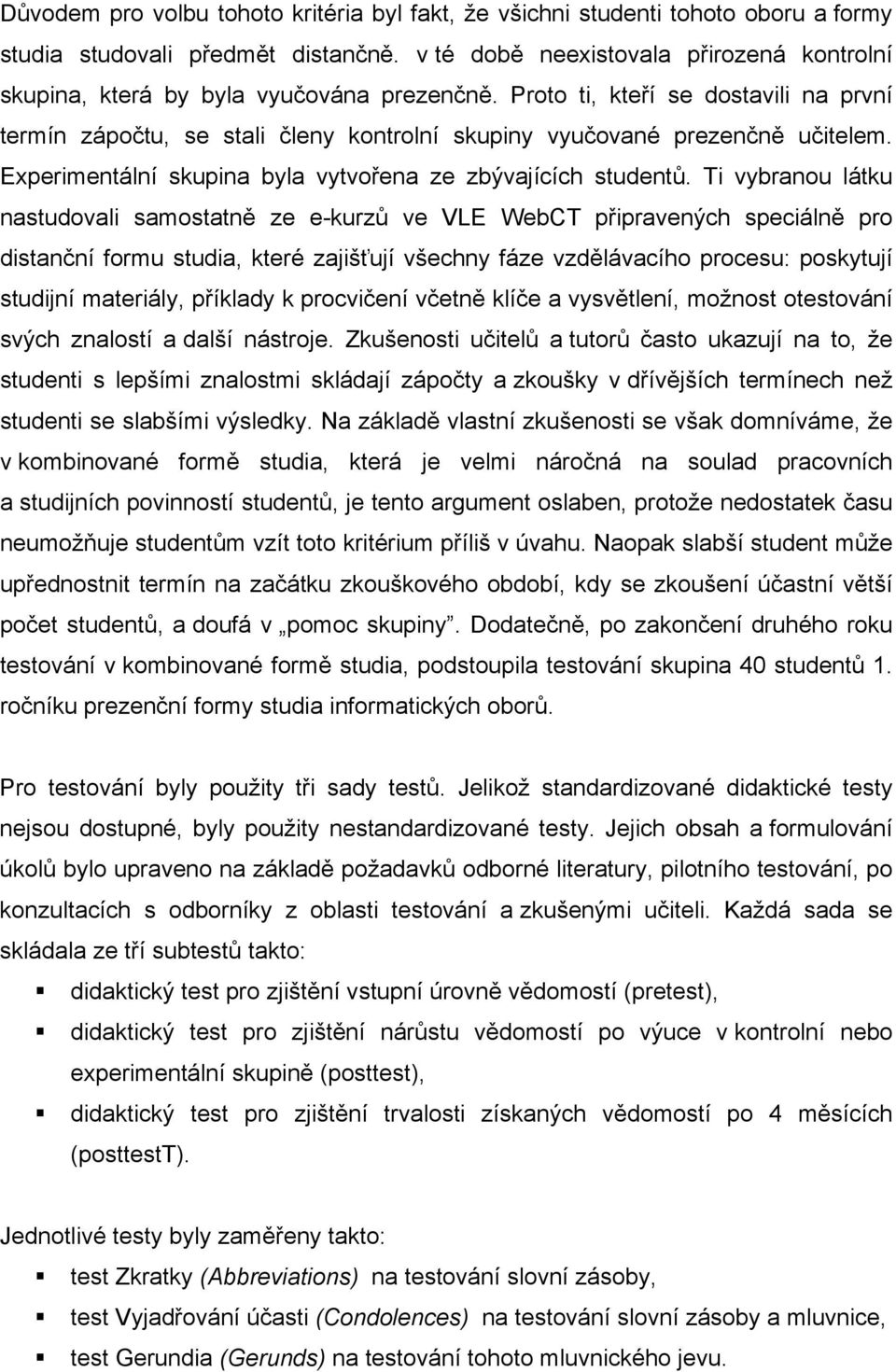 Proto ti, kteří se dostavili na první termín zápočtu, se stali členy kontrolní skupiny vyučované prezenčně učitelem. Experimentální skupina byla vytvořena ze zbývajících studentů.