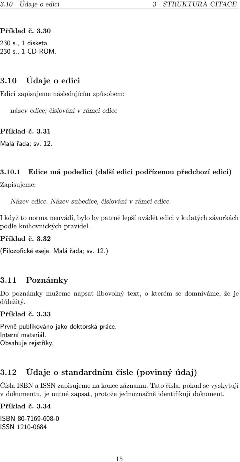 I když to norma neuvádí, bylo by patrně lepší uvádět edici v kulatých závorkách podle knihovnických pravidel. Příklad č. 3.32 (Filozofické eseje. Malá řada; sv. 12.) 3.