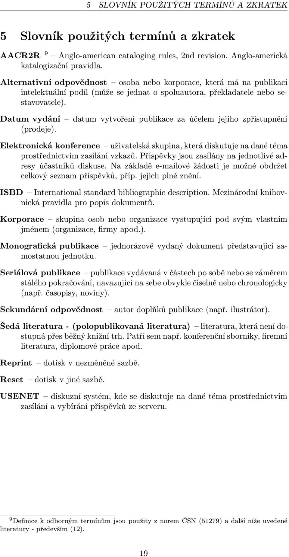 Datum vydání datum vytvoření publikace za účelem jejího zpřístupnění (prodeje). Elektronická konference uživatelská skupina, která diskutuje na dané téma prostřednictvím zasílání vzkazů.