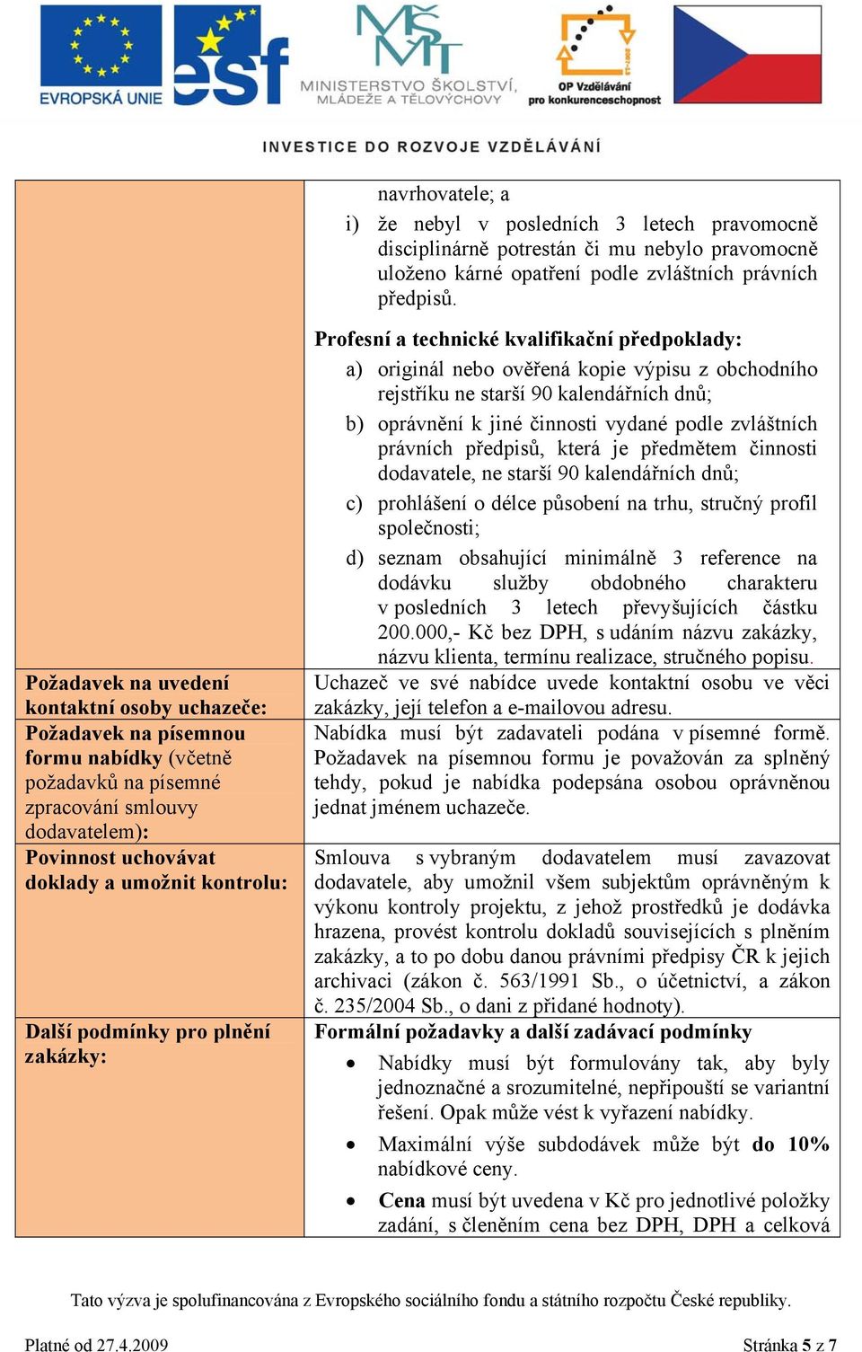 podmínky pro plnění zakázky: Profesní a technické kvalifikační předpoklady: a) originál nebo ověřená kopie výpisu z obchodního rejstříku ne starší 90 kalendářních dnů; b) oprávnění k jiné činnosti