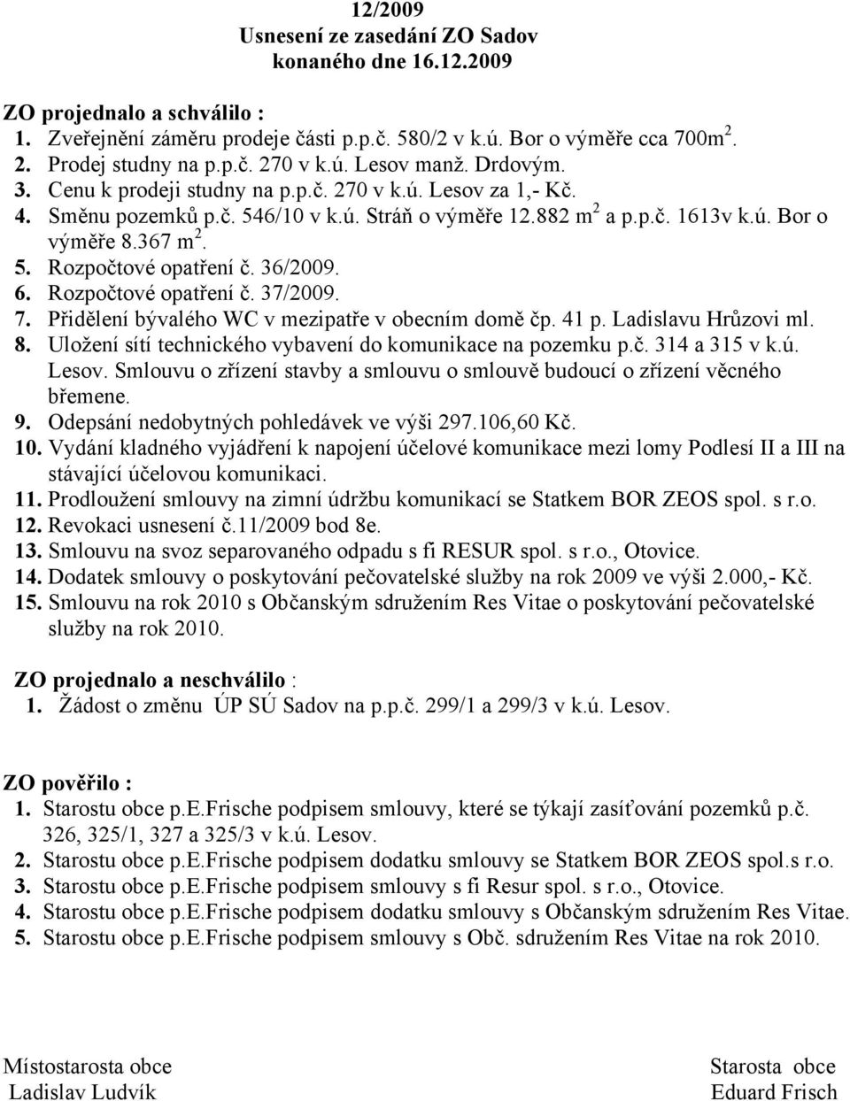 36/2009. 6. Rozpočtové opatření č. 37/2009. 7. Přidělení bývalého WC v mezipatře v obecním domě čp. 41 p. Ladislavu Hrůzovi ml. 8. Uložení sítí technického vybavení do komunikace na pozemku p.č. 314 a 315 v k.