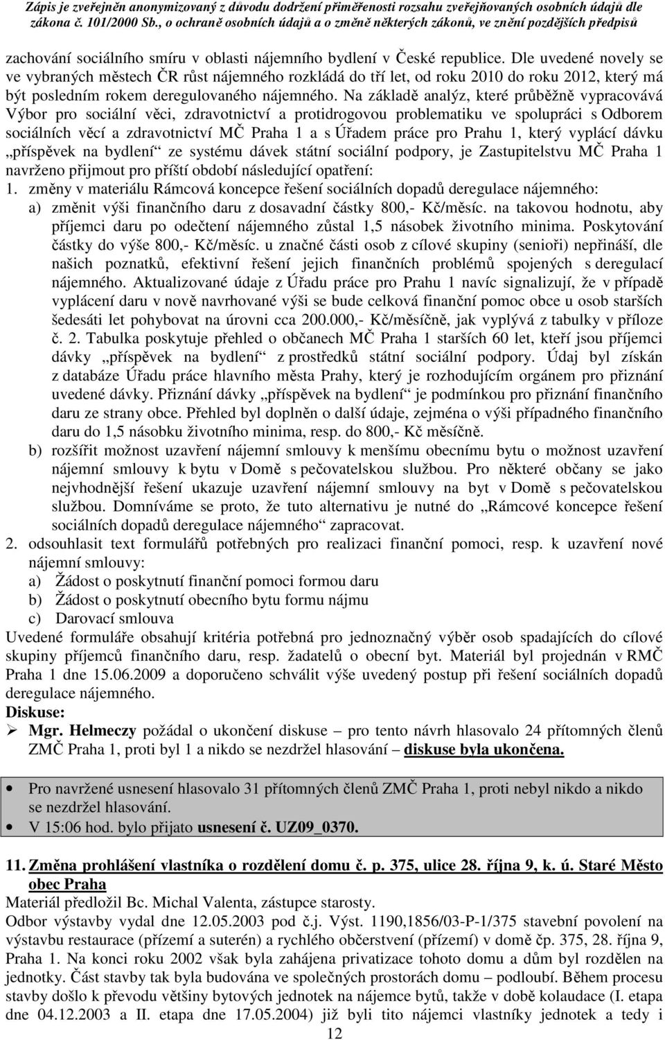 Na základě analýz, které průběžně vypracovává Výbor pro sociální věci, zdravotnictví a protidrogovou problematiku ve spolupráci s Odborem sociálních věcí a zdravotnictví MČ Praha 1 a s Úřadem práce