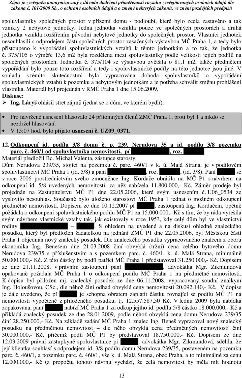 Vlastníci jednotek nesouhlasili s odprodejem částí společných prostor zasažených výstavbou MČ Praha 1, a tedy bylo přistoupeno k vypořádání spoluvlastnických vztahů k těmto jednotkám a to tak, že