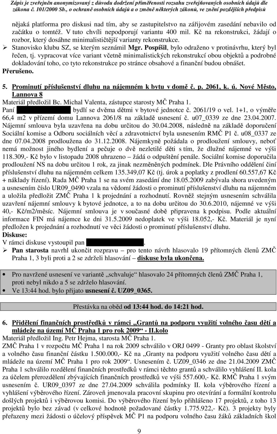 vypracovat více variant včetně minimalistických rekonstrukcí obou objektů a podrobné dokladování toho, co tyto rekonstrukce po stránce obsahové a finanční budou obnášet. Přerušeno. 5.