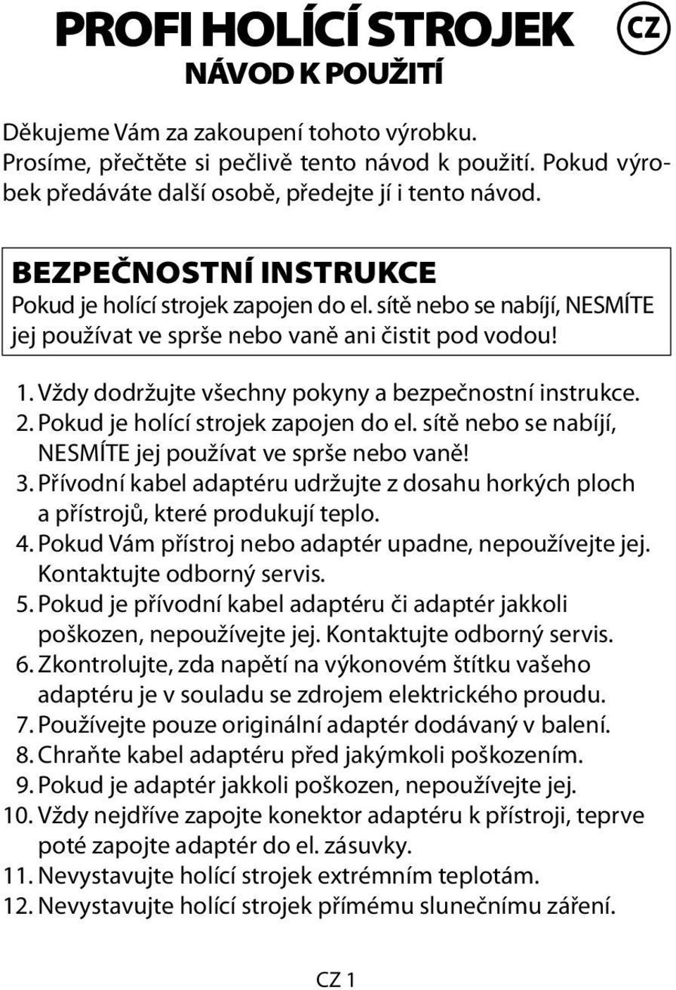 Vždy dodržujte všechny pokyny a bezpečnostní instrukce. 2. Pokud je holící strojek zapojen do el. sítě nebo se nabíjí, NESMÍTE jej používat ve sprše nebo vaně! 3.