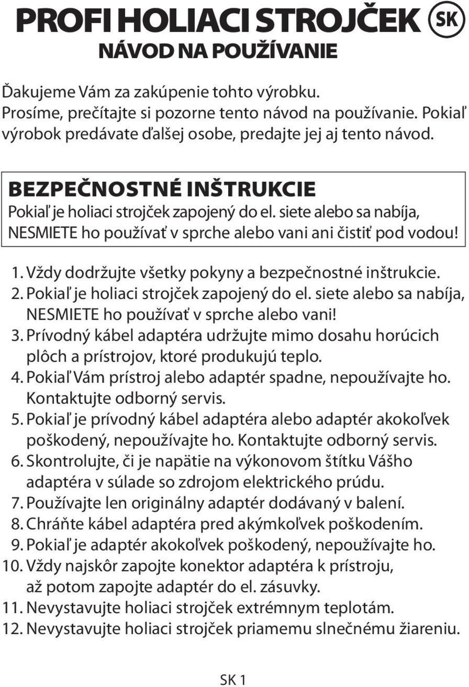 siete alebo sa nabíja, NESMIETE ho používať v sprche alebo vani ani čistiť pod vodou! 1. Vždy dodržujte všetky pokyny a bezpečnostné inštrukcie. 2. Pokiaľ je holiaci strojček zapojený do el.