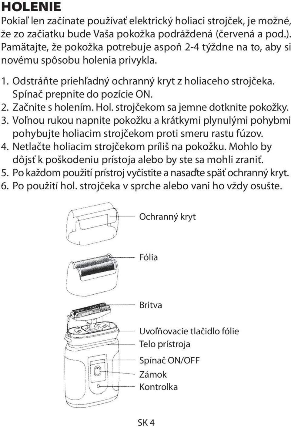 Hol. strojčekom sa jemne dotknite pokožky. 3. Voľnou rukou napnite pokožku a krátkymi plynulými pohybmi pohybujte holiacim strojčekom proti smeru rastu fúzov. 4.