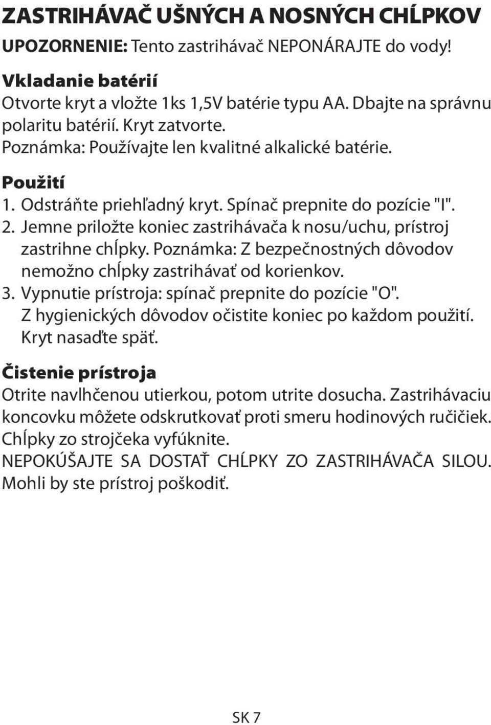 Jemne priložte koniec zastrihávača k nosu/uchu, prístroj zastrihne chĺpky. Poznámka: Z bezpečnostných dôvodov nemožno chĺpky zastrihávať od korienkov. 3.