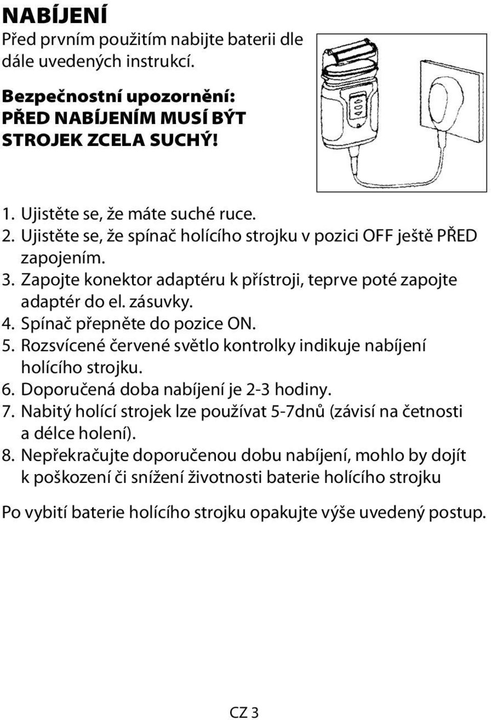 Spínač přepněte do pozice ON. 5. Rozsvícené červené světlo kontrolky indikuje nabíjení holícího strojku. 6. Doporučená doba nabíjení je 2-3 hodiny. 7.