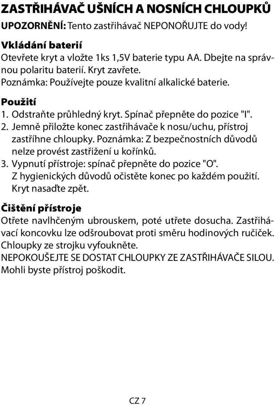 Jemně přiložte konec zastřihávače k nosu/uchu, přístroj zastříhne chloupky. Poznámka: Z bezpečnostních důvodů nelze provést zastřižení u kořínků. 3. Vypnutí přístroje: spínač přepněte do pozice "O".