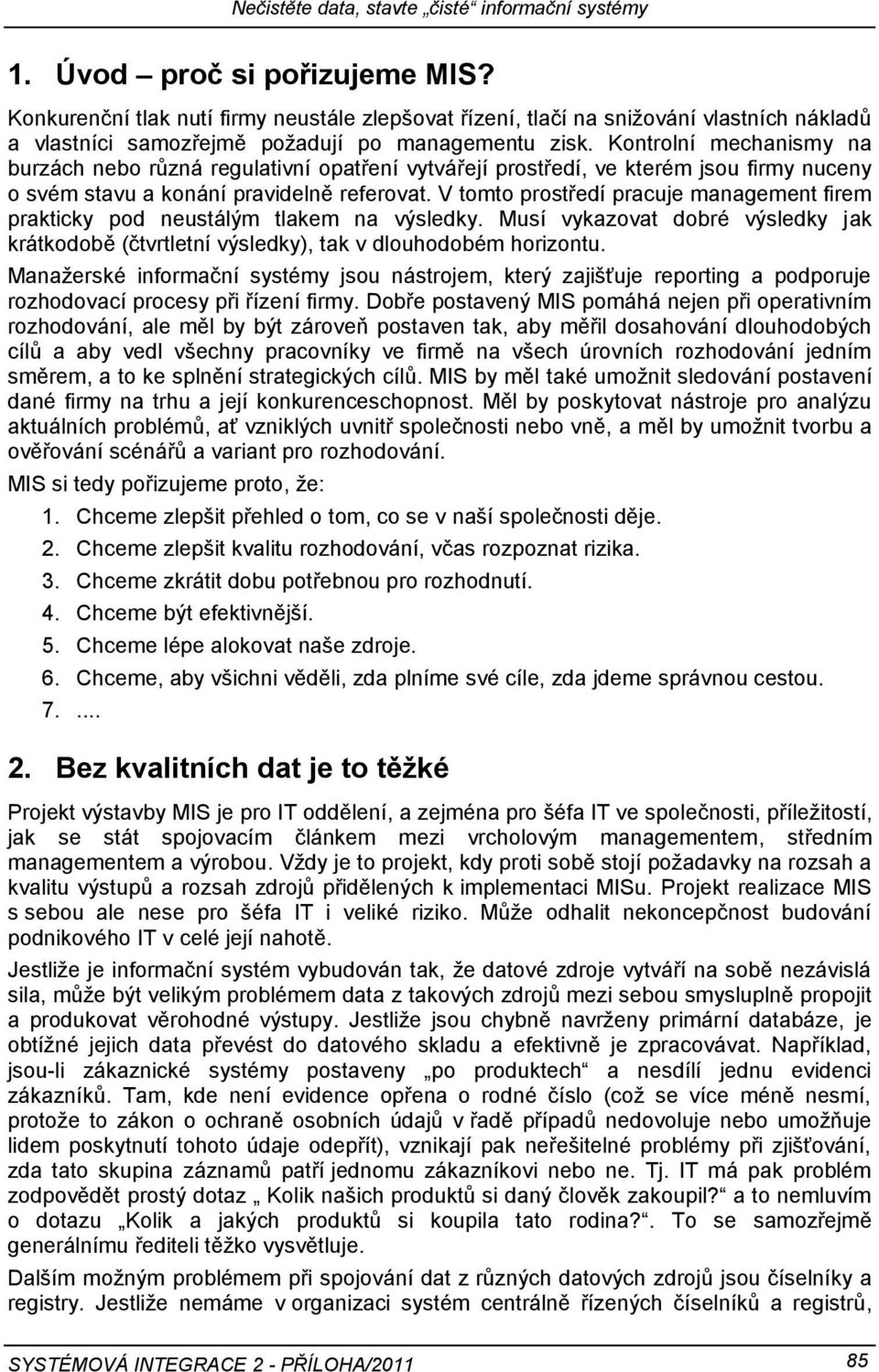 V tomto prostředí pracuje management firem prakticky pod neustálým tlakem na výsledky. Musí vykazovat dobré výsledky jak krátkodobě (čtvrtletní výsledky), tak v dlouhodobém horizontu.