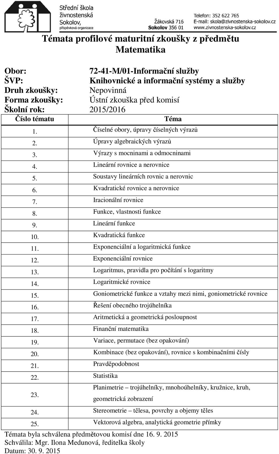 Exponenciální a logaritmická funkce 12. Exponenciální rovnice 13. Logaritmus, pravidla pro počítání s logaritmy 14. Logaritmické rovnice 15.