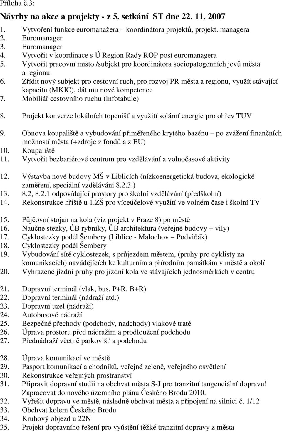 Zřídit nový subjekt pro cestovní ruch, pro rozvoj PR města a regionu, využít stávající kapacitu (MKIC), dát mu nové kompetence 7. Mobiliář cestovního ruchu (infotabule) 8.