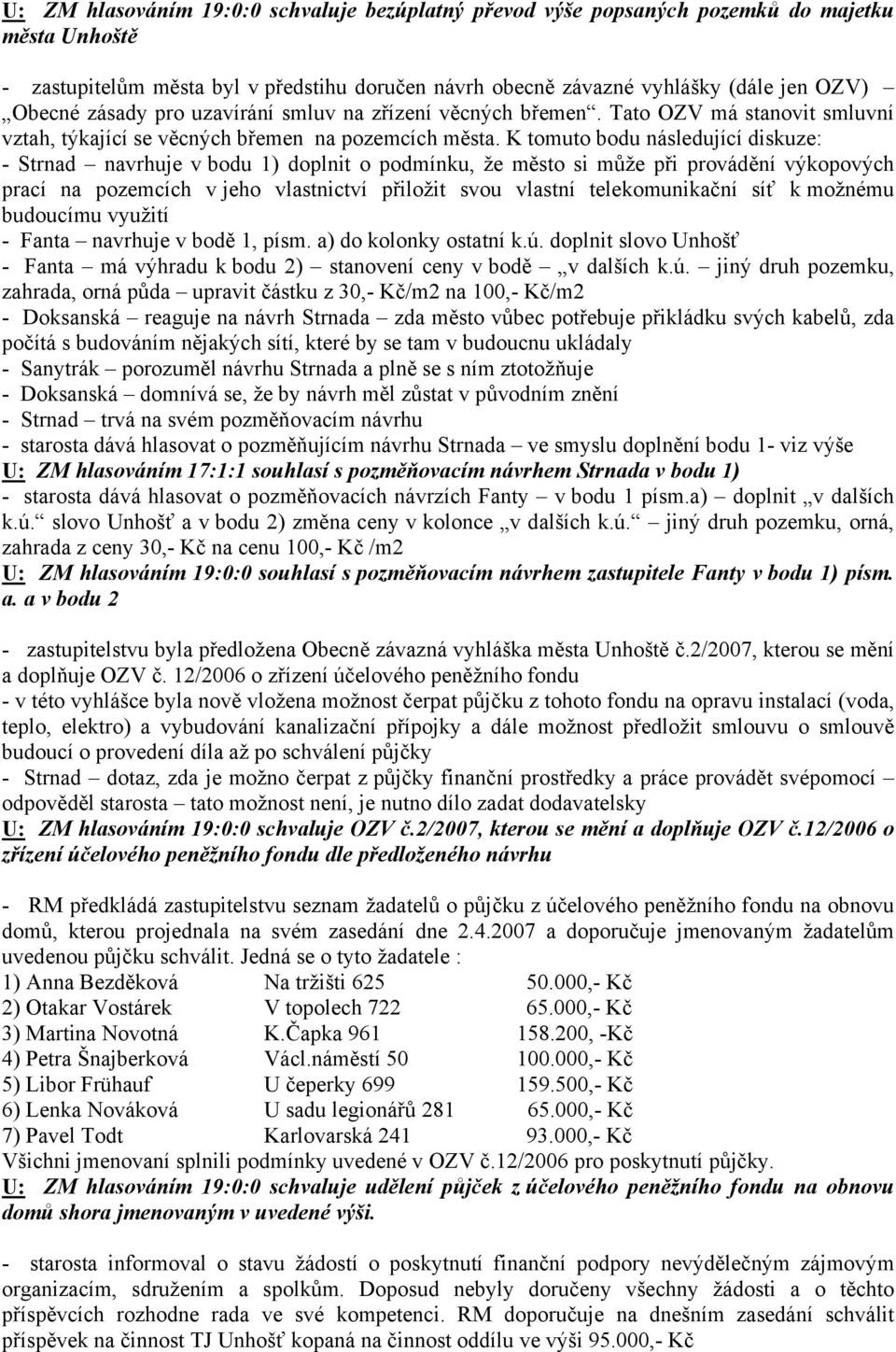 K tomuto bodu následující diskuze: - Strnad navrhuje v bodu 1) doplnit o podmínku, že město si může při provádění výkopových prací na pozemcích v jeho vlastnictví přiložit svou vlastní