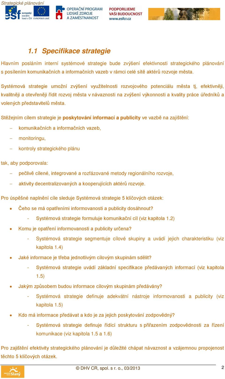 Systémová strategie umožní zvýšení využitelnosti rozvojového potenciálu tj, efektivněji, kvalitněji a otevřeněji řídit rozvoj v návaznosti na zvýšení výkonnosti a kvality práce úředníků a volených