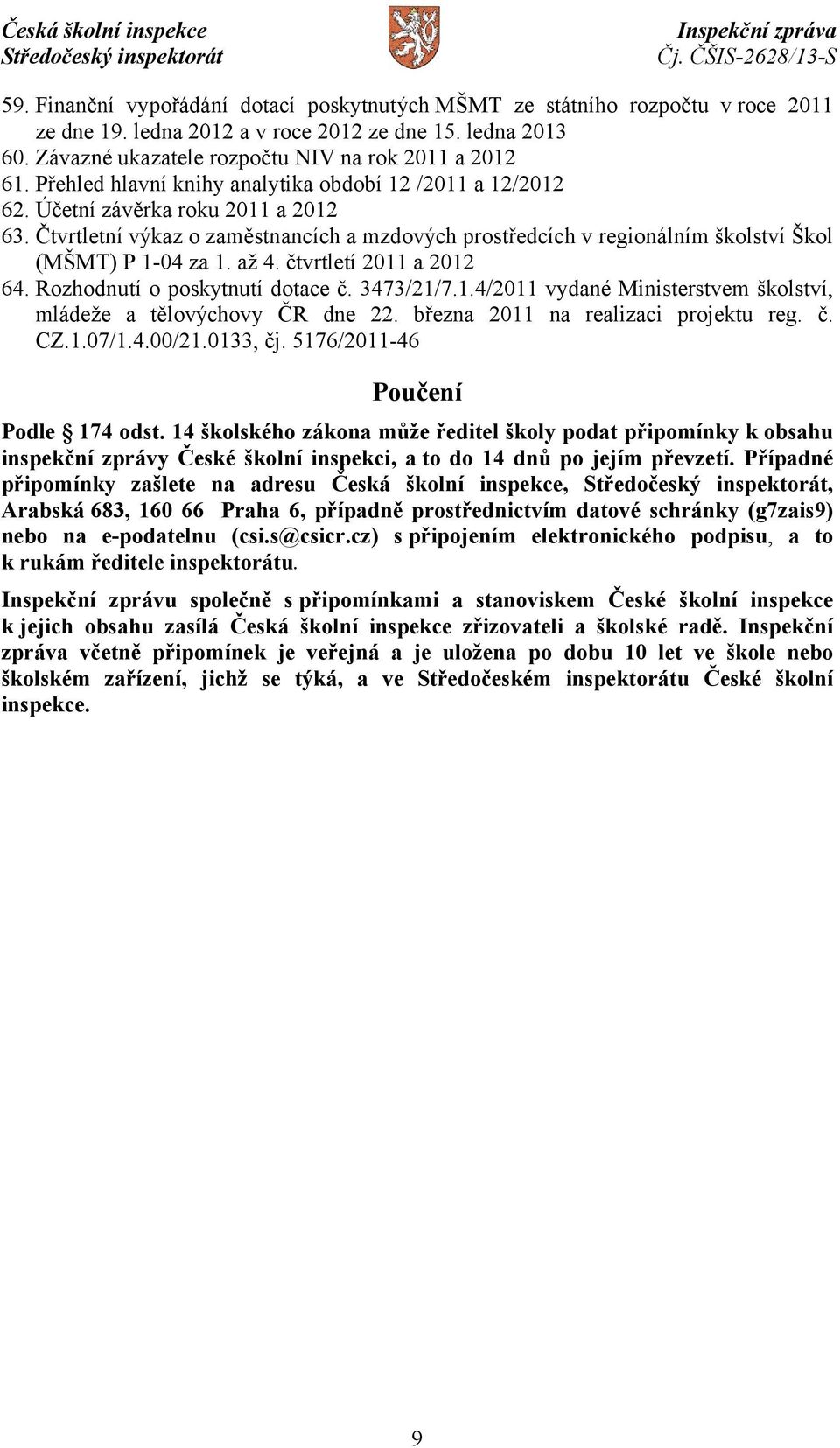 Čtvrtletní výkaz o zaměstnancích a mzdových prostředcích v regionálním školství Škol (MŠMT) P 1-04 za 1. až 4. čtvrtletí 2011 a 2012 64. Rozhodnutí o poskytnutí dotace č. 3473/21/7.1.4/2011 vydané Ministerstvem školství, mládeže a tělovýchovy ČR dne 22.