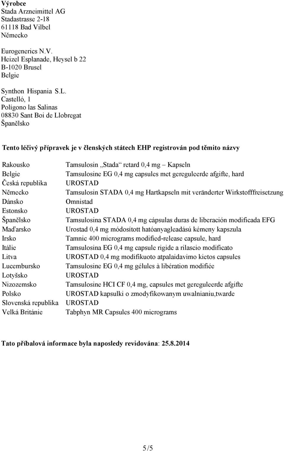 Španělsko Maďarsko Irsko Itálie Litva Lucembursko Lotyšsko Nizozemsko Polsko Slovenská republika Velká Británie Tamsulosin Stada retard 0,4 mg Kapseln Tamsulosine EG 0,4 mg capsules met gereguleerde