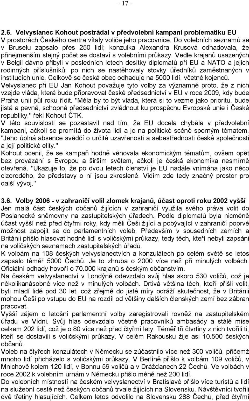 Vedle krajanů usazených v Belgii dávno přibyli v posledních letech desítky diplomatů při EU a NATO a jejich rodinných příslušníků; po nich se nastěhovaly stovky úředníků zaměstnaných v institucích