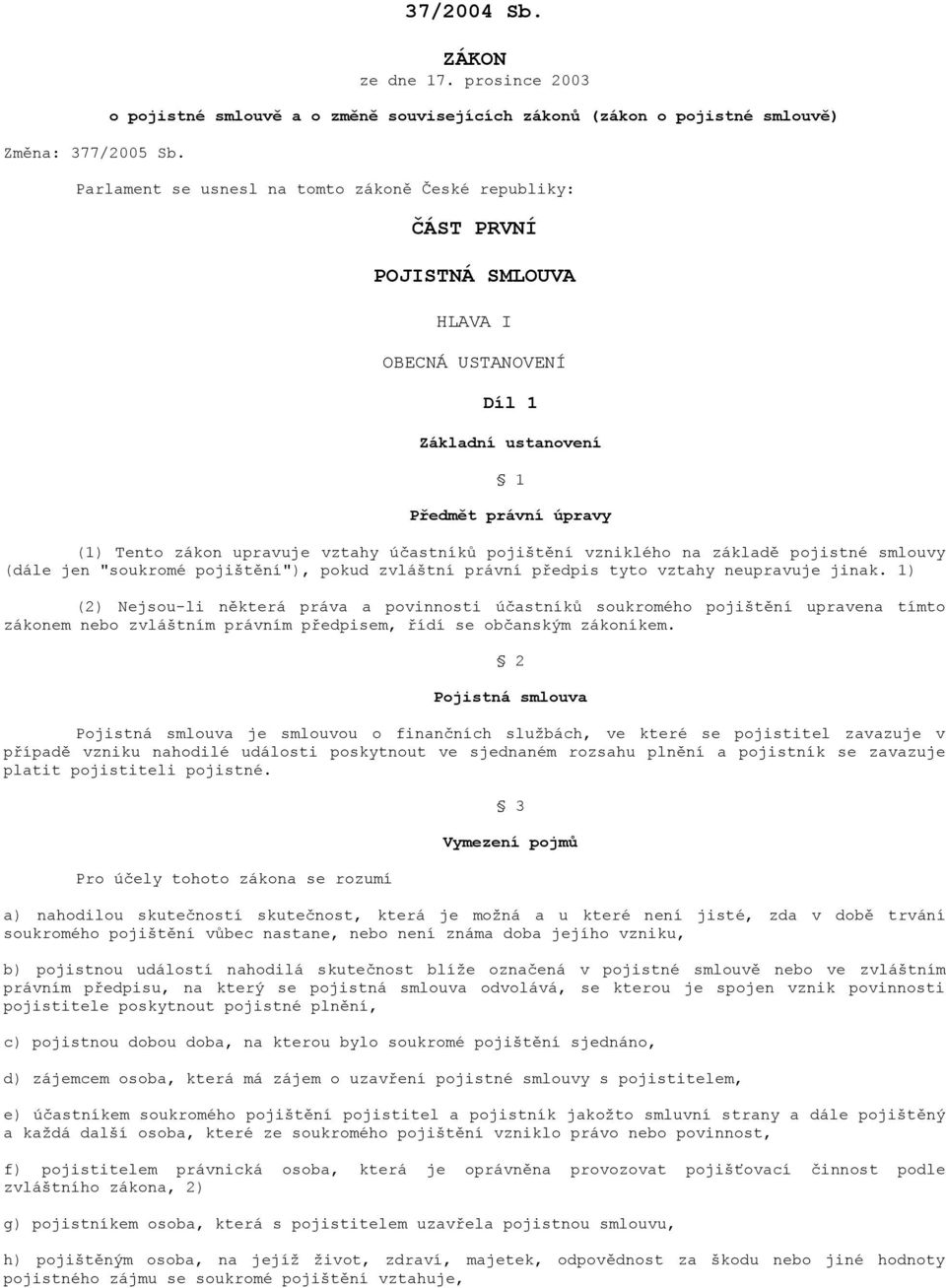 Díl 1 Základní ustanovení 1 Předmět právní úpravy (1) Tento zákon upravuje vztahy účastníků pojištění vzniklého na základě pojistné smlouvy (dále jen "soukromé pojištění"), pokud zvláštní právní