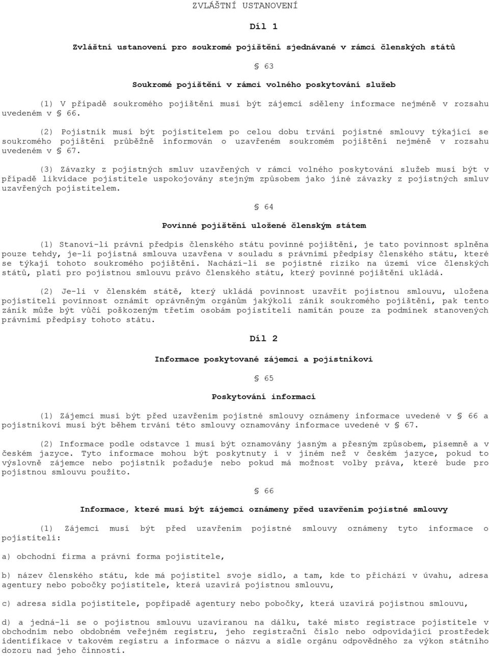 (2) Pojistník musí být pojistitelem po celou dobu trvání pojistné smlouvy týkající se soukromého pojištění průběţně informován o uzavřeném soukromém pojištění nejméně v rozsahu uvedeném v 67.