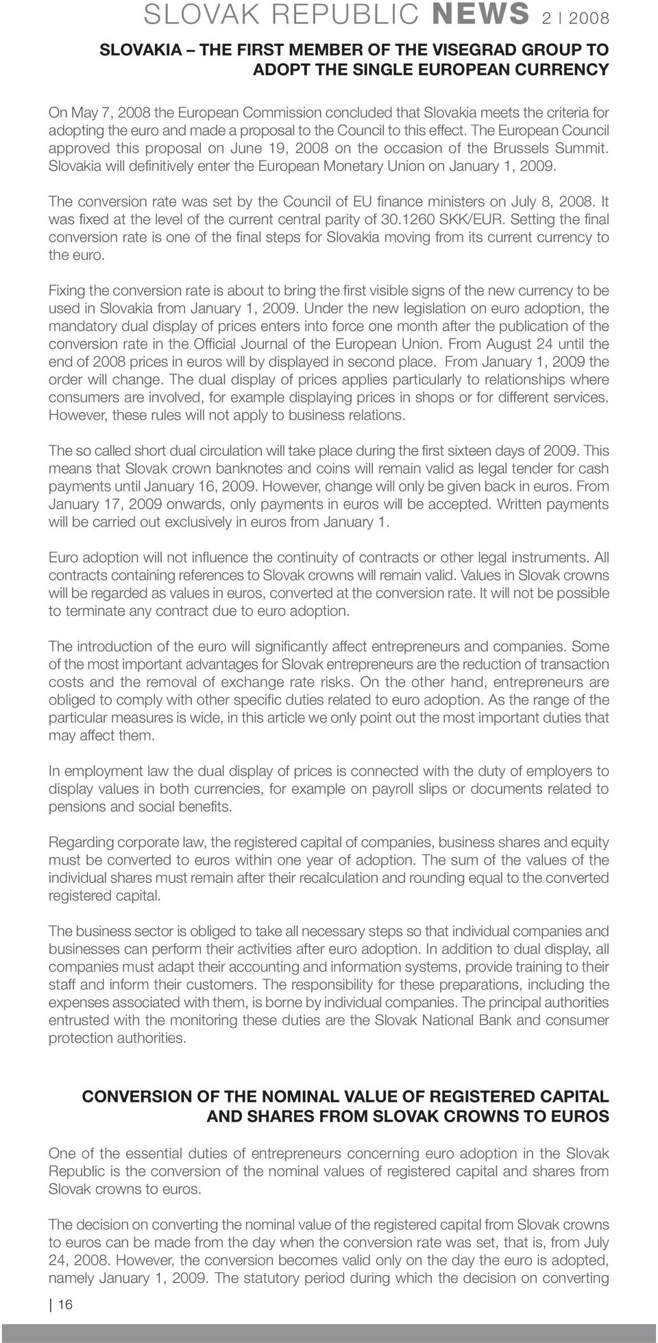 Slovakia will definitively enter the European Monetary Union on January 1, 2009. The conversion rate was set by the Council of EU finance ministers on July 8, 2008.