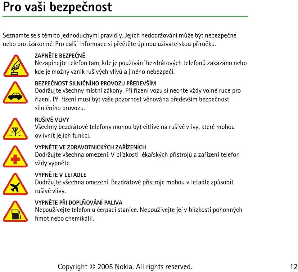 BEZPEÈNOST SILNIÈNÍHO PROVOZU PØEDEV ÍM Dodr¾ujte v¹echny místní zákony. Pøi øízení vozu si nechte v¾dy volné ruce pro øízení.