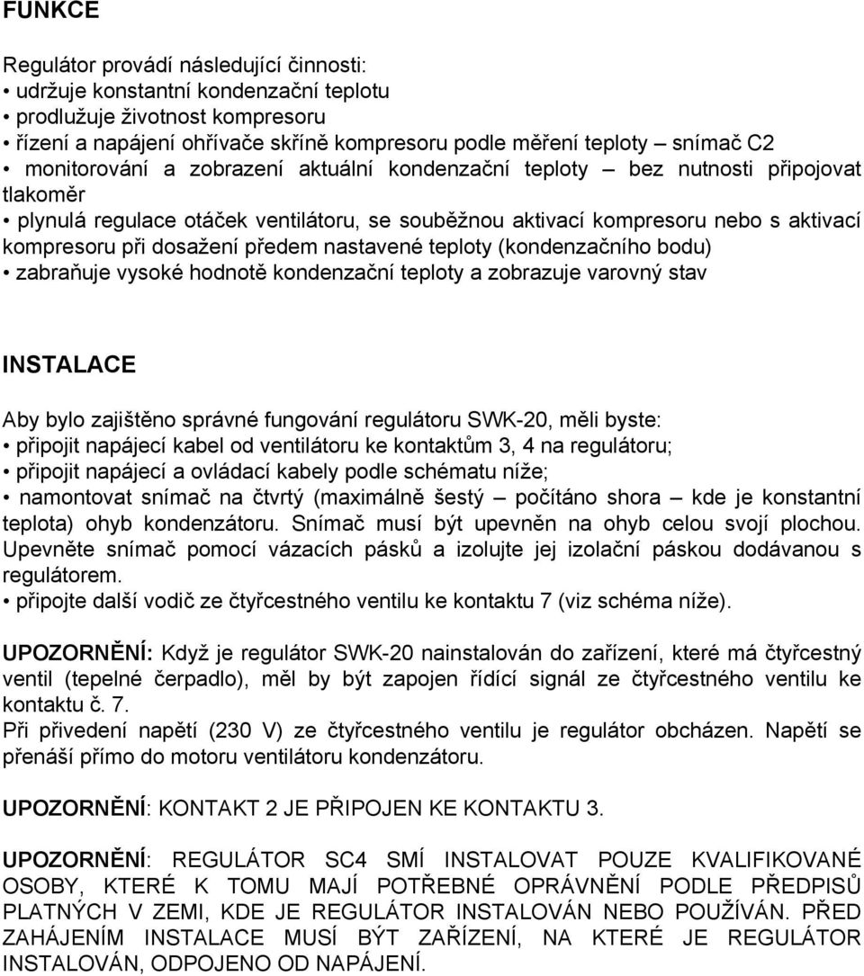 předem nastavené teploty (kondenzačního bodu) zabraňuje vysoké hodnotě kondenzační teploty a zobrazuje varovný stav INSTALACE Aby bylo zajištěno správné fungování regulátoru SWK-20, měli byste: