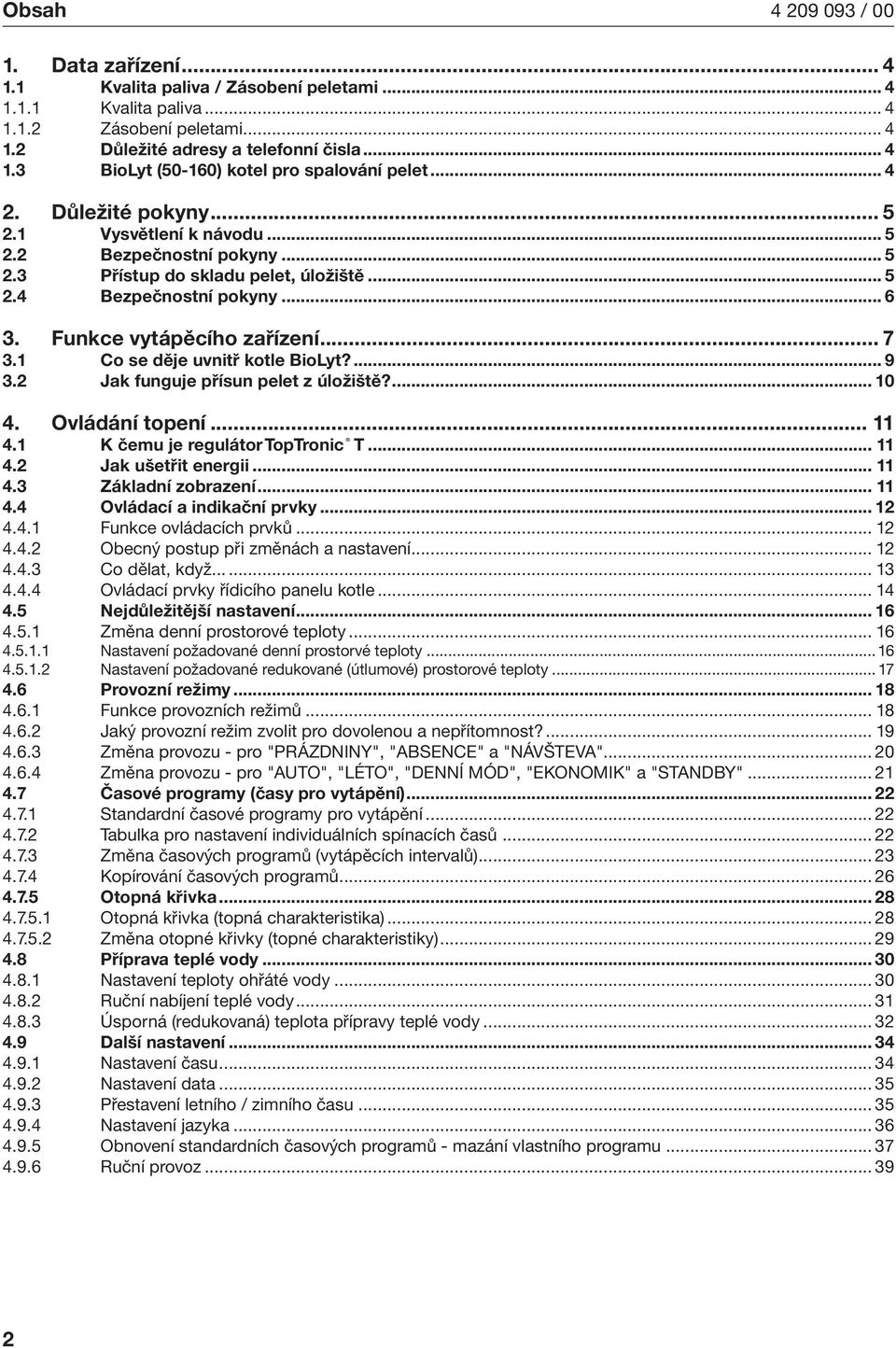 1 Co se děje uvntř kotle BoLyt?... 9 3.2 Jak funguje přísun pelet z úložště?... 10 4. Ovládání topení... 11 4.1 K čemu je regulátor TopTronc T... 11 4.2 Jak ušetřt energ... 11 4.3 Základní zobrazení.