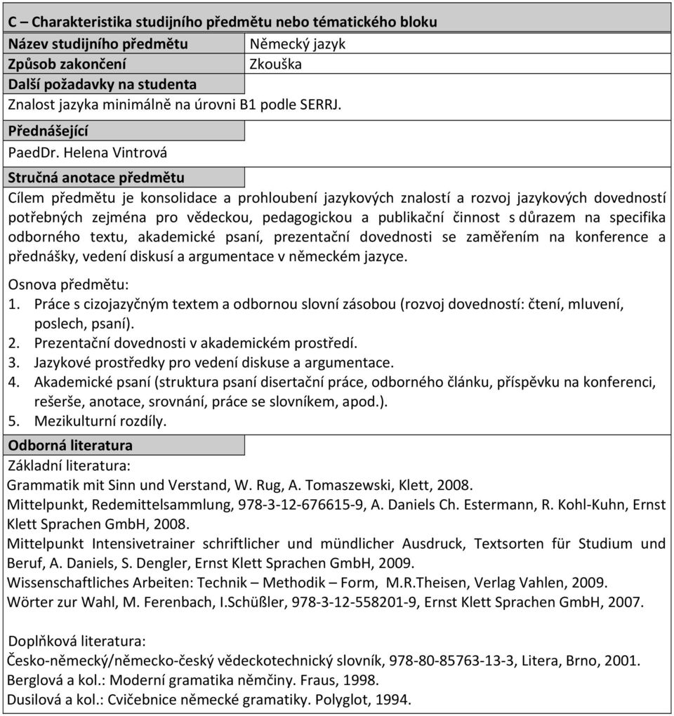 specifika odborného textu, akademické psaní, prezentační dovednosti se zaměřením na konference a přednášky, vedení diskusí a argumentace v německém jazyce. Osnova předmětu: 1.