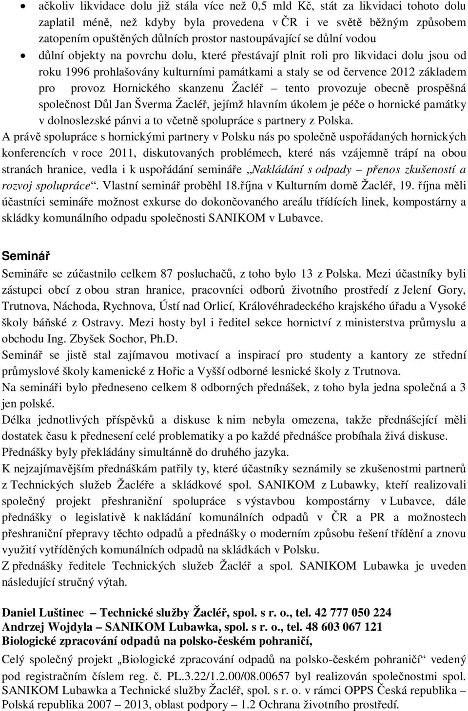 skanzenu Žaclé tento provozuje obecn prospšná spolenost Dl Jan Šverma Žaclé, jejímž hlavním úkolem je pée o hornické památky v dolnoslezské pánvi a to vetn spolupráce s partnery z Polska.