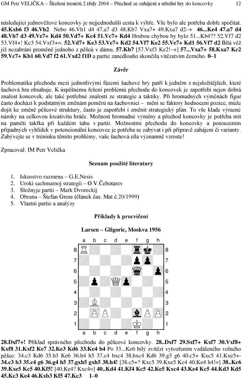 Ve7+ Kd2 54.Vf7 Ke2 55.Ve7+ Kd1 56.Vf7 d2 Bílá věž již nezabrání proměně jednoho z pěšců v dámu. 57.Kb7 [57.Vxf3 Ke2! +] 57...Vxa7+ 58.Kxa7 Kc2 59.Vc7+ Kb1 60.Vd7 f2 61.