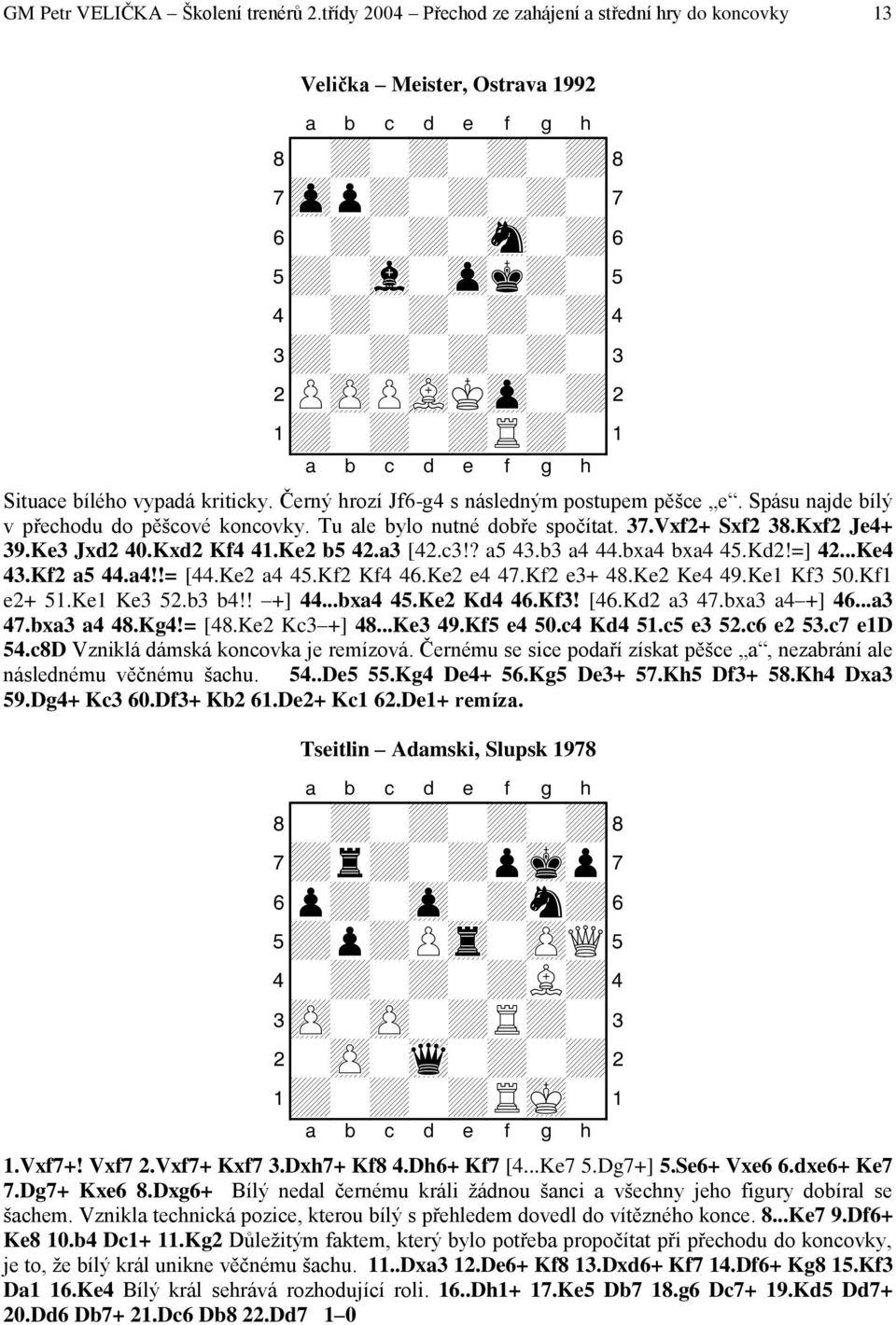 Situace bílého vypadá kriticky. Černý hrozí Jf6-g4 s následným postupem pěšce e. Spásu najde bílý v přechodu do pěšcové koncovky. Tu ale bylo nutné dobře spočítat. 37.Vxf2+ Sxf2 38.Kxf2 Je4+ 39.