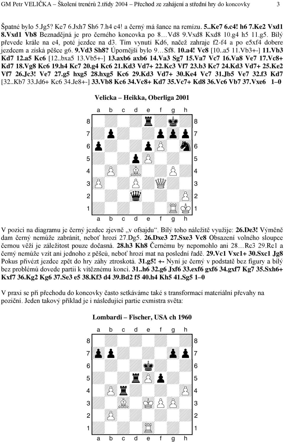 Tím vynutí Kd6, načež zahraje f2-f4 a po e5xf4 dobere jezdcem a získá pěšce g6. 9.Vd3 Sh8? Úpornější bylo 9 Sf8. 10.a4! Vc8 [10..a5 11.Vb3+-] 11.Vb3 Kd7 12.a5 Kc6 [12..bxa5 13.Vb5+-] 13.axb6 axb6 14.