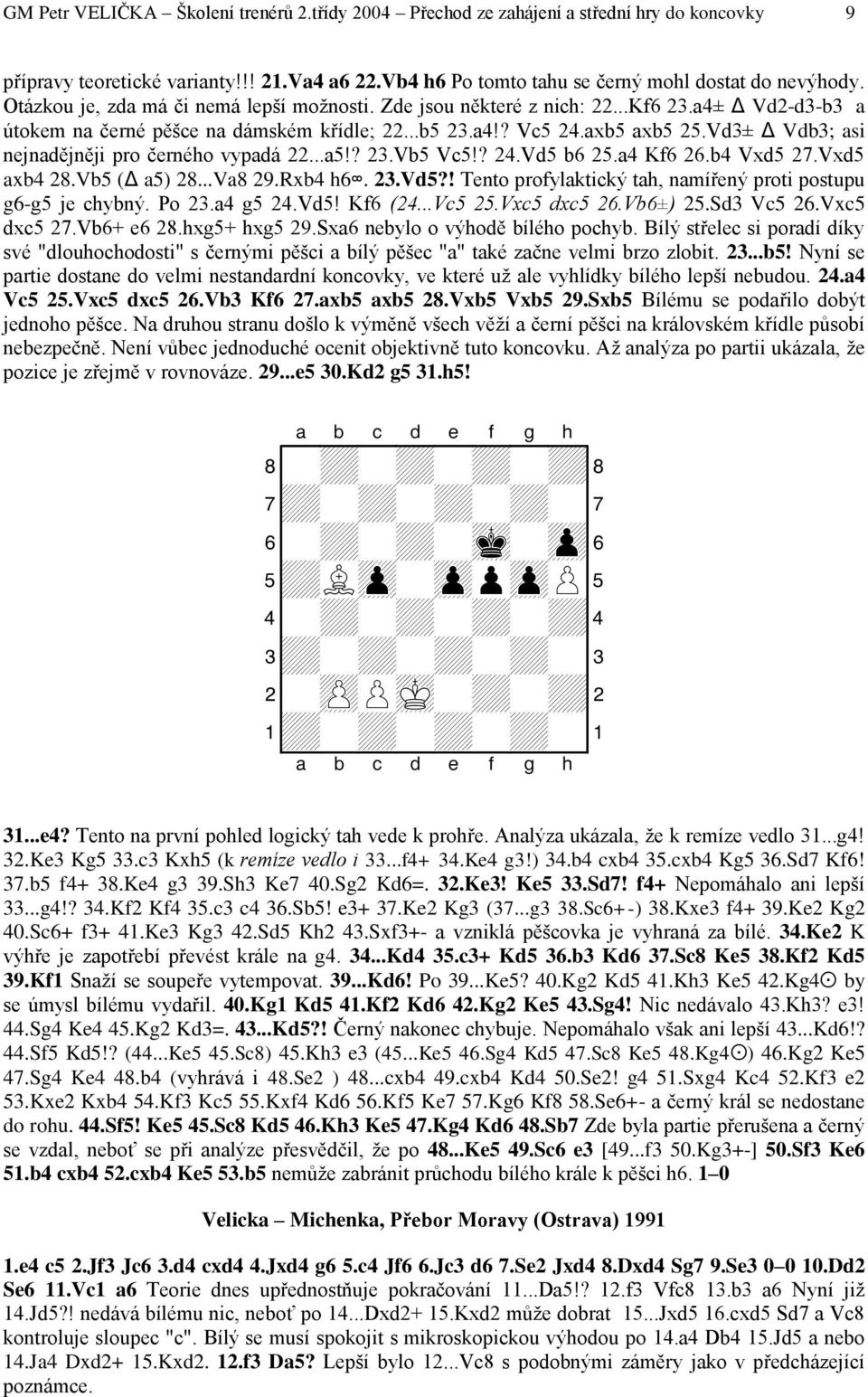 Vd3± Vdb3; asi nejnadějněji pro černého vypadá 22...a5!? 23.Vb5 Vc5!? 24.Vd5 b6 25.a4 Kf6 26.b4 Vxd5 27.Vxd5 axb4 28.Vb5 ( a5) 28...Va8 29.Rxb4 h6. 23.Vd5?! Tento profylaktický tah, namířený proti postupu g6-g5 je chybný.
