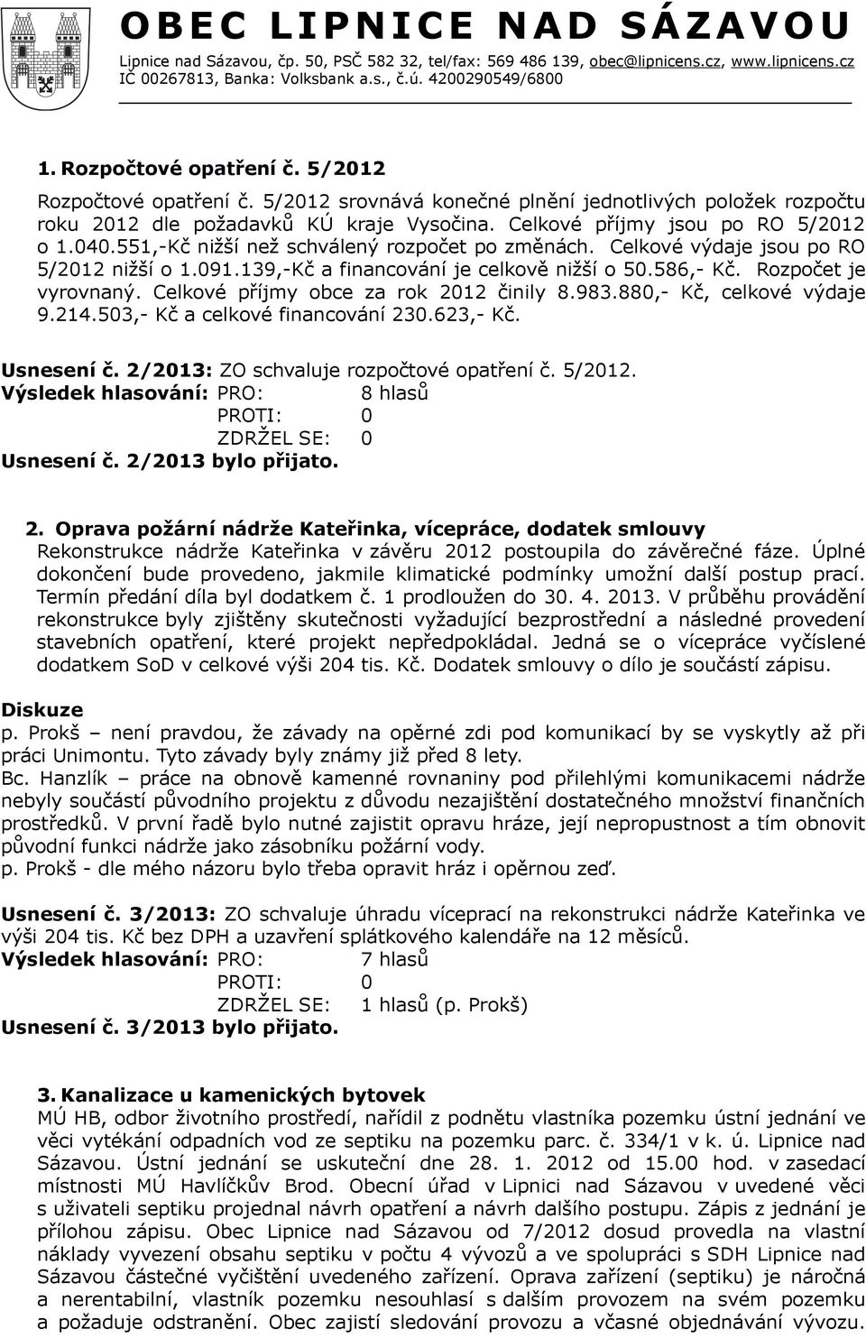 Celkové příjmy obce za rok 2012 činily 8.983.880,- Kč, celkové výdaje 9.214.503,- Kč a celkové financování 230.623,- Kč. Usnesení č. 2/2013: ZO schvaluje rozpočtové opatření č. 5/2012. Usnesení č. 2/2013 bylo přijato.