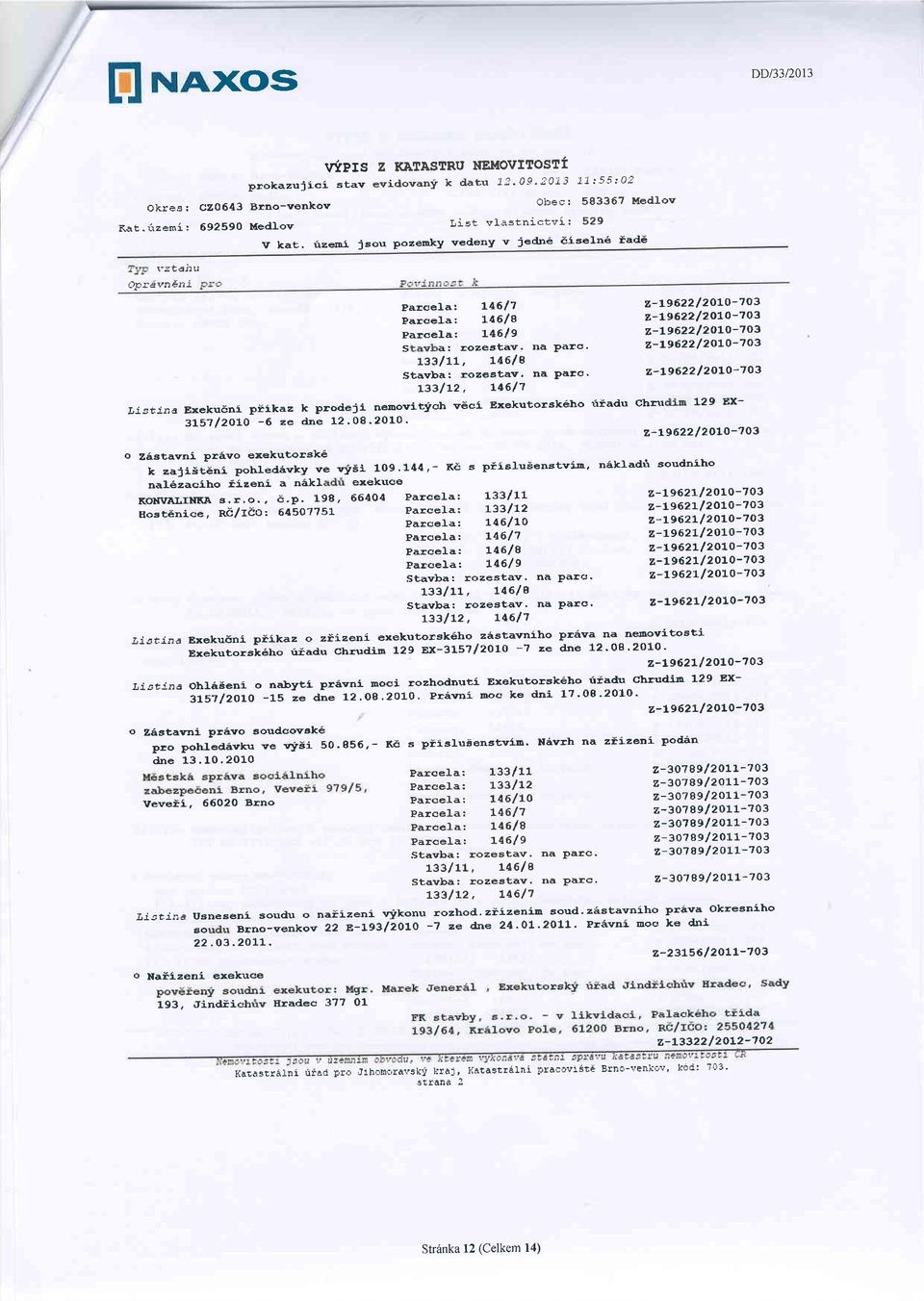 rizai jsou pozemky vedeny v jedn iiselne iad i'stchu opr,jvn ni Parqela: L4617 Parcela: L4618 Paf;oela: L4619 s a: rozestav' na Patc' L33lrr, t46le 2-19622/ zglo-703 z-lg622lzolo-7o3 z-l9622l2olo-703