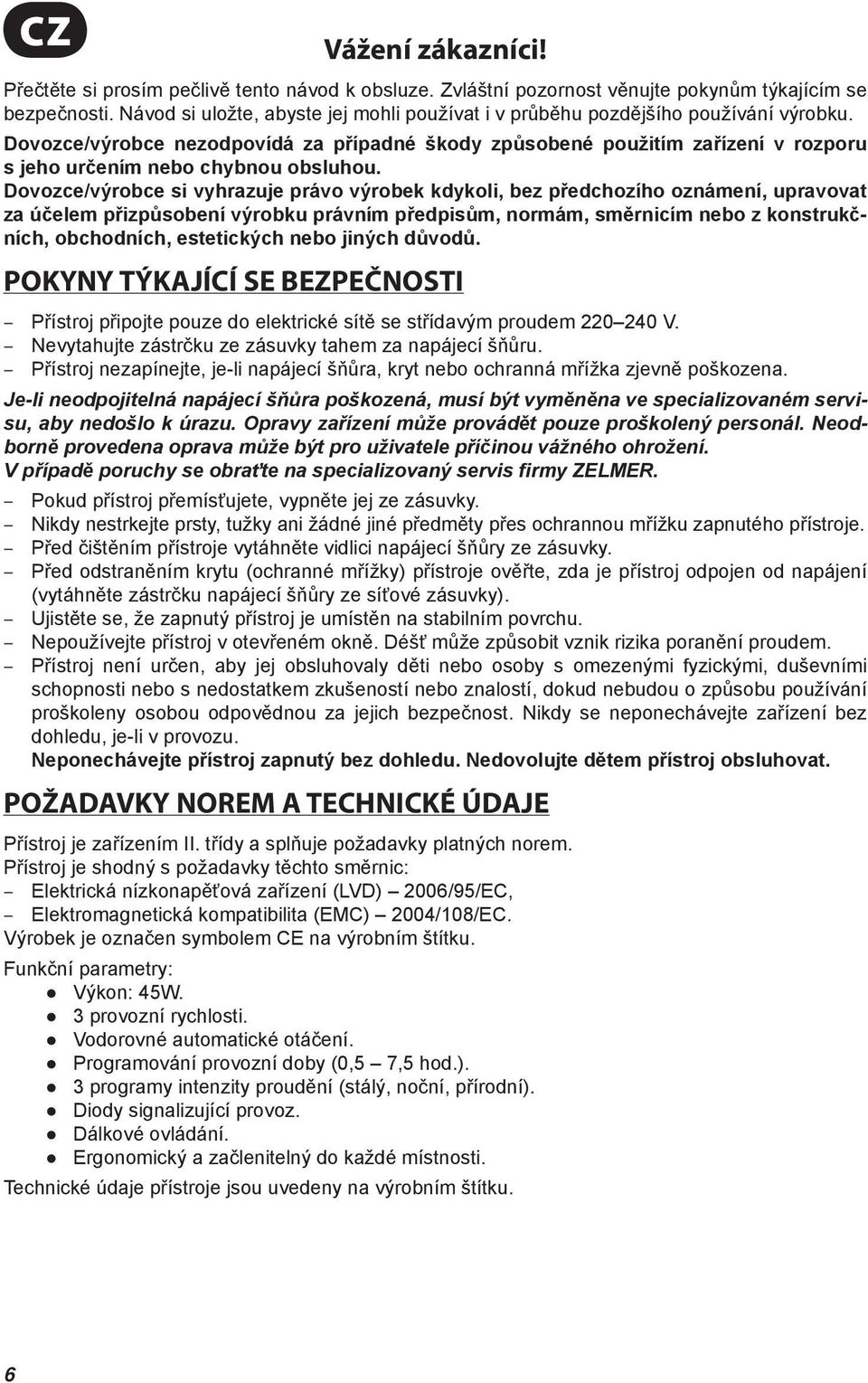 Dovozce/výrobce nezodpovídá za případné škody způsobené použitím zařízení v rozporu s jeho určením nebo chybnou obsluhou.