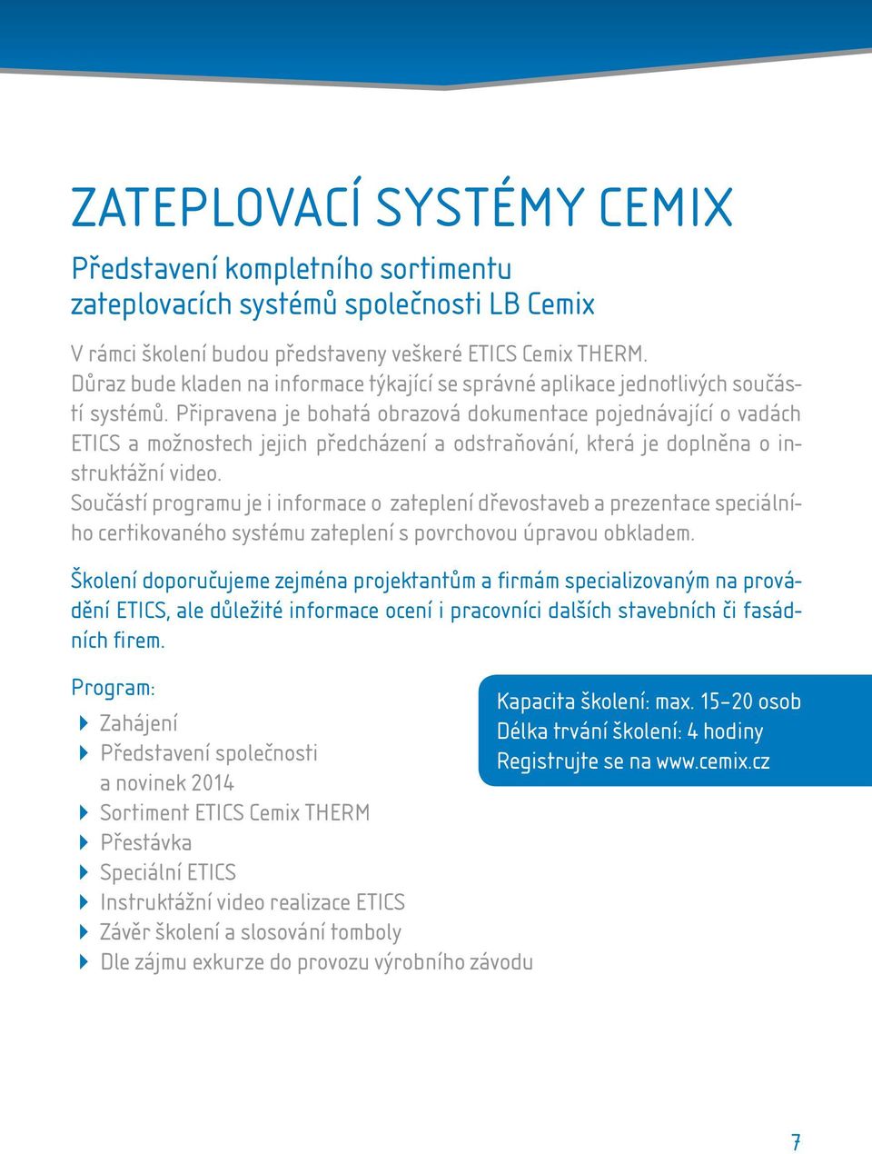 Připravena je bohatá obrazová dokumentace pojednávající o vadách ETICS a možnostech jejich předcházení a odstraňování, která je doplněna o instruktážní video.