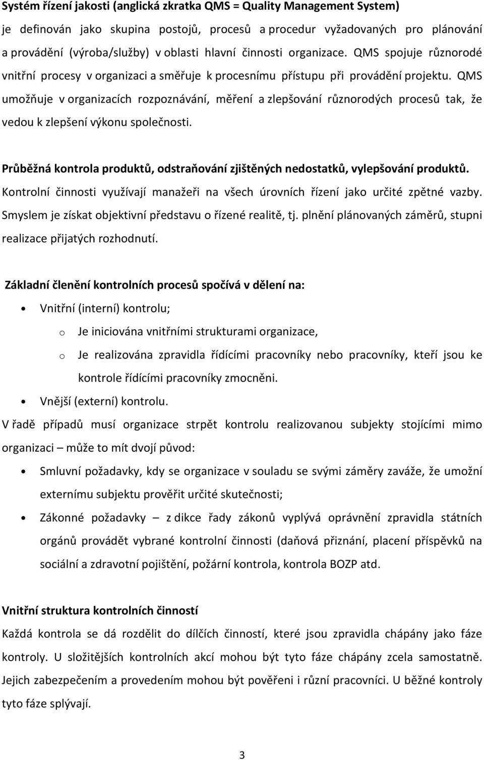 QMS umžňuje v rganizacích rzpznávání, měření a zlepšvání různrdých prcesů tak, že vedu k zlepšení výknu splečnsti. Průběžná kntrla prduktů, dstraňvání zjištěných nedstatků, vylepšvání prduktů.