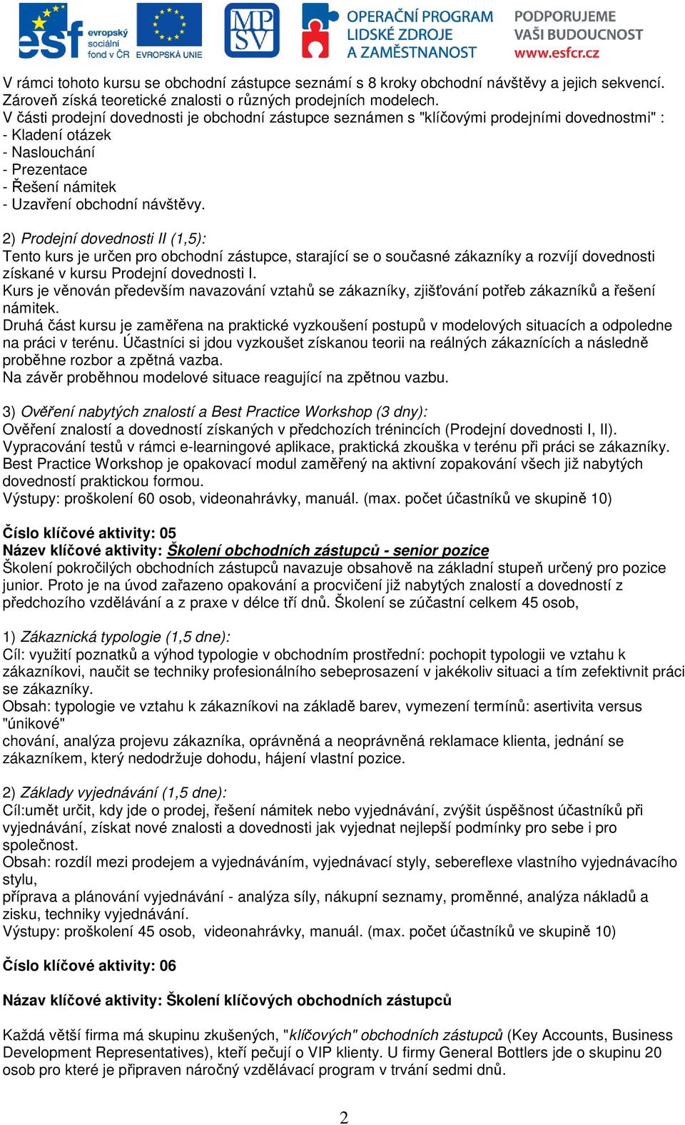 2) Prodejní dovednosti II (1,5): Tento kurs je určen pro obchodní zástupce, starající se o současné zákazníky a rozvíjí dovednosti získané v kursu Prodejní dovednosti I.