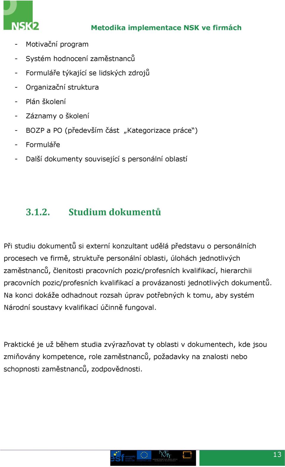 Studium dokumentů Při studiu dokumentů si externí konzultant udělá představu o personálních procesech ve firmě, struktuře personální oblasti, úlohách jednotlivých zaměstnanců, členitosti pracovních