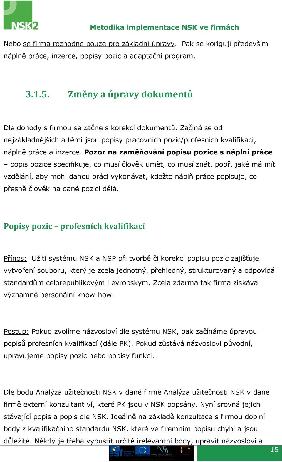 Pozor na zaměňování popisu pozice s náplní práce popis pozice specifikuje, co musí člověk umět, co musí znát, popř.