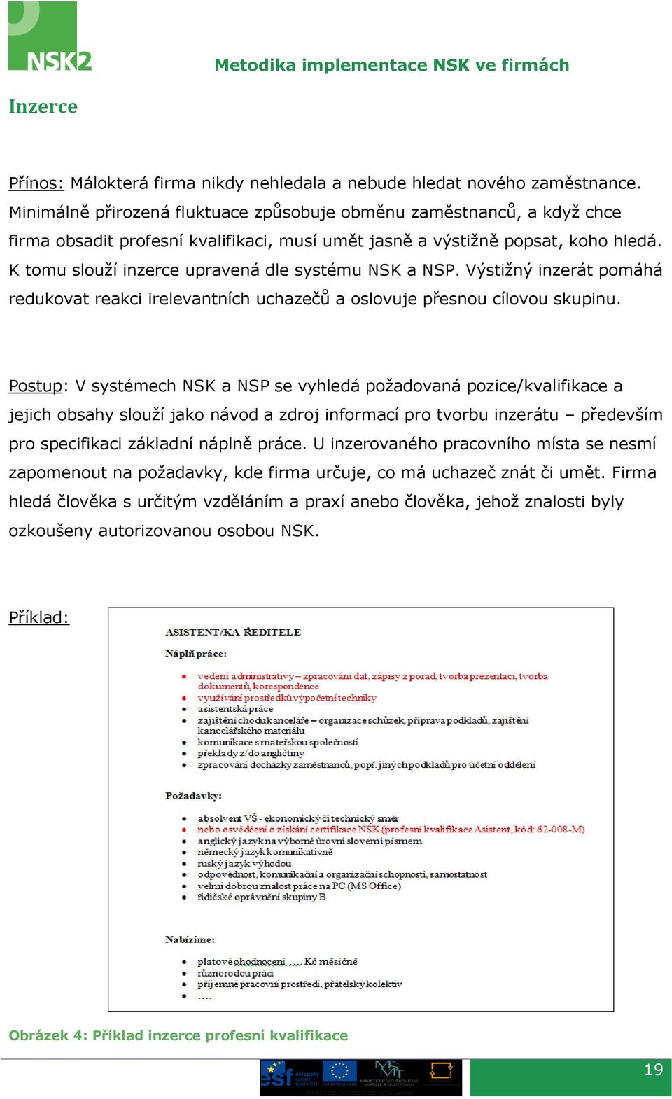 K tomu slouží inzerce upravená dle systému NSK a NSP. Výstižný inzerát pomáhá redukovat reakci irelevantních uchazečů a oslovuje přesnou cílovou skupinu.