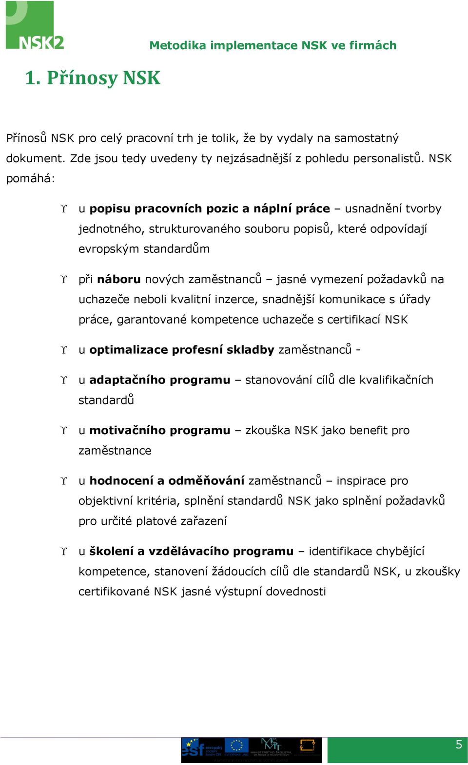 požadavků na uchazeče neboli kvalitní inzerce, snadnější komunikace s úřady práce, garantované kompetence uchazeče s certifikací NSK u optimalizace profesní skladby zaměstnanců - u adaptačního