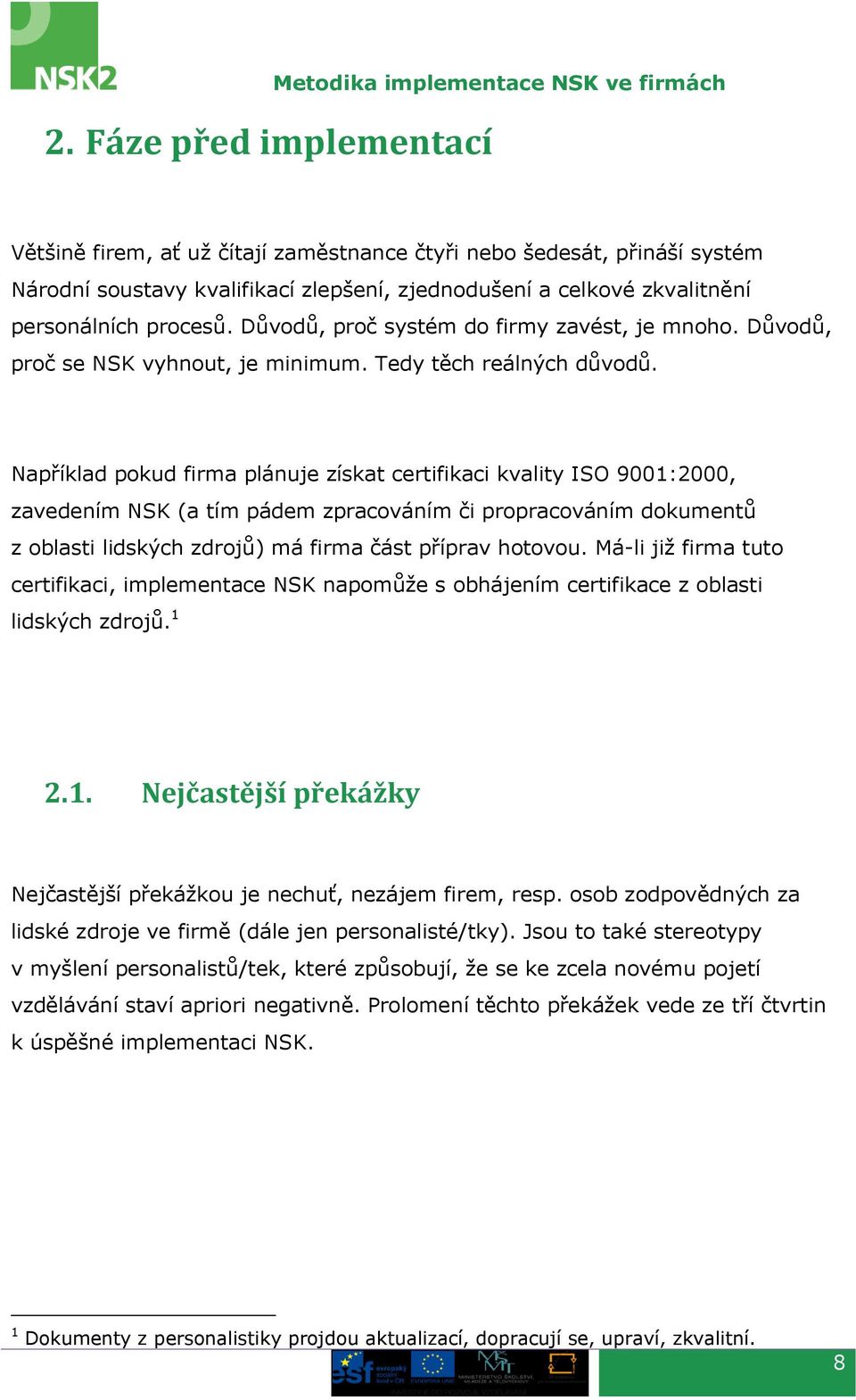 Například pokud firma plánuje získat certifikaci kvality ISO 9001:2000, zavedením NSK (a tím pádem zpracováním či propracováním dokumentů z oblasti lidských zdrojů) má firma část příprav hotovou.