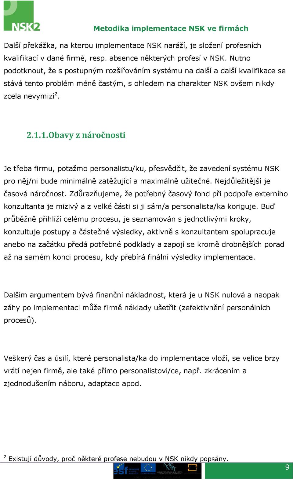 1. Obavy z náročnosti Je třeba firmu, potažmo personalistu/ku, přesvědčit, že zavedení systému NSK pro něj/ni bude minimálně zatěžující a maximálně užitečné. Nejdůležitější je časová náročnost.