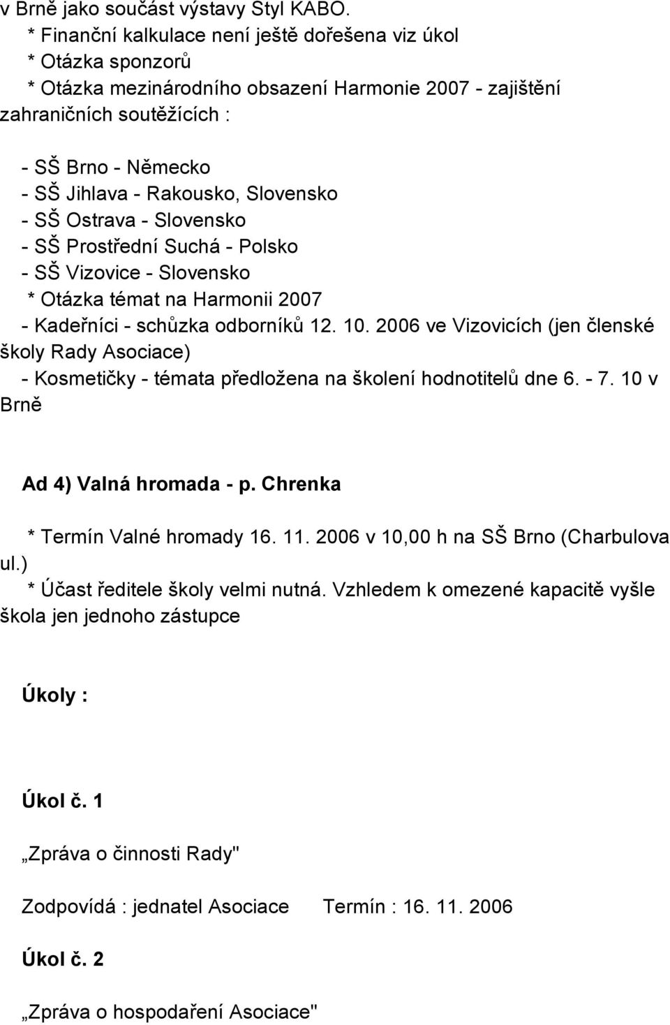 Slovensko - SŠ Ostrava - Slovensko - SŠ Prostřední Suchá - Polsko - SŠ Vizovice - Slovensko * Otázka témat na Harmonii 2007 - Kadeřníci - schůzka odborníků 12. 10.